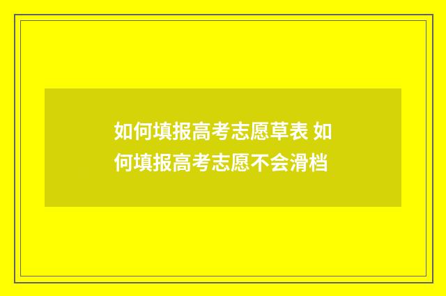 如何填报高考志愿草表 如何填报高考志愿不会滑档
