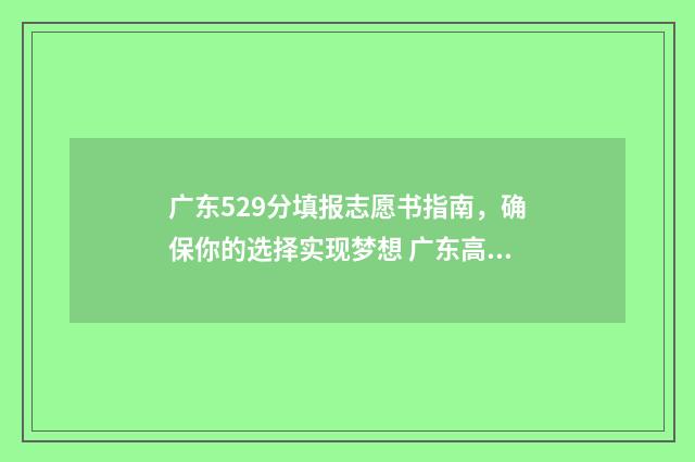 广东529分填报志愿书指南，确保你的选择实现梦想 广东高考522分能上一本吗