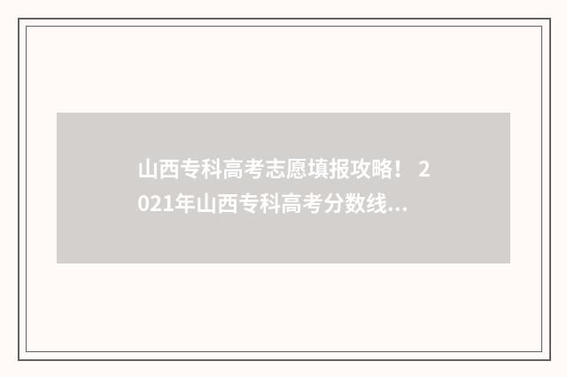 山西专科高考志愿填报攻略！ 2021年山西专科高考分数线什么时候出来