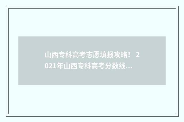 山西专科高考志愿填报攻略！ 2021年山西专科高考分数线什么时候出来