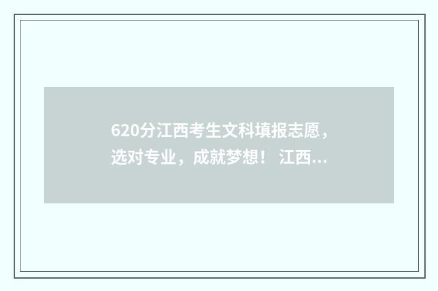 620分江西考生文科填报志愿，选对专业，成就梦想！ 江西文科604分