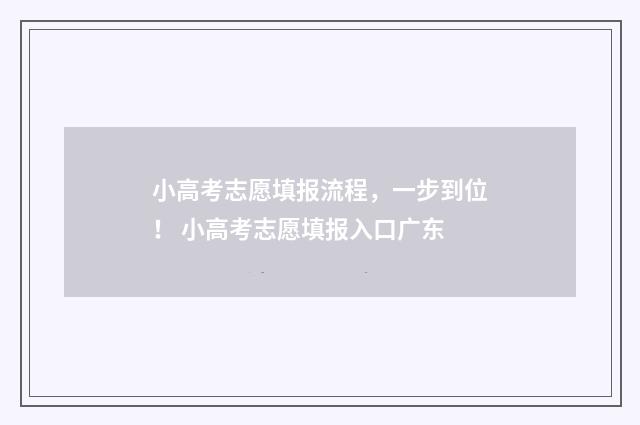 小高考志愿填报流程，一步到位！ 小高考志愿填报入口广东