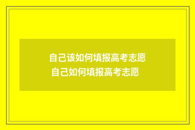 自己该如何填报高考志愿 自己如何填报高考志愿