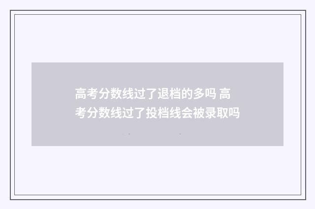 高考分数线过了退档的多吗 高考分数线过了投档线会被录取吗