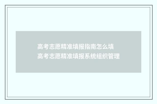 高考志愿精准填报指南怎么填 高考志愿精准填报系统组织管理