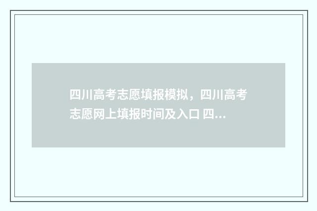 四川高考志愿填报模拟，四川高考志愿网上填报时间及入口 四川高考志愿填报指南手册