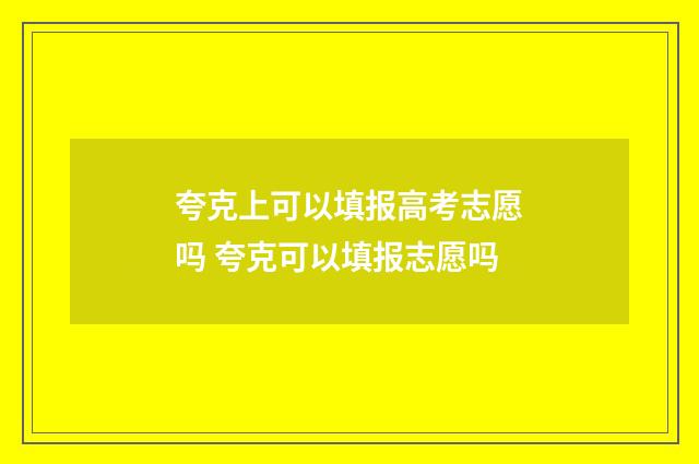 夸克上可以填报高考志愿吗 夸克可以填报志愿吗