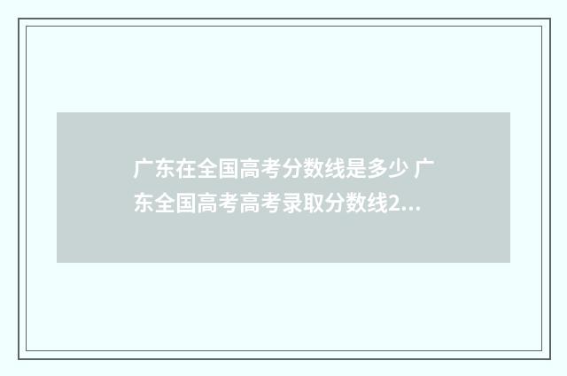 广东在全国高考分数线是多少 广东全国高考高考录取分数线2024年是多少