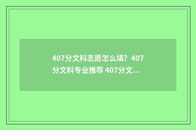 407分文科志愿怎么填？407分文科专业推荐 407分文科可以上什么学校