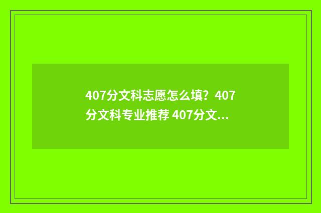 407分文科志愿怎么填？407分文科专业推荐 407分文科可以上什么学校