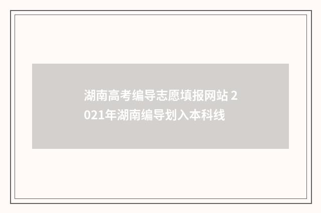 湖南高考编导志愿填报网站 2021年湖南编导划入本科线