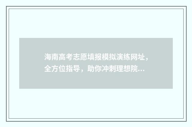 海南高考志愿填报模拟演练网址，全方位指导，助你冲刺理想院校！