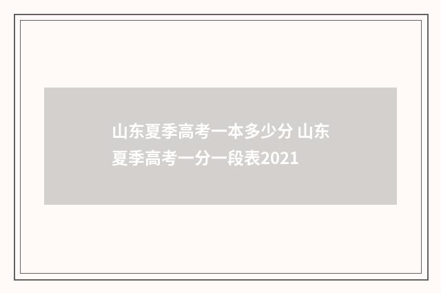山东夏季高考一本多少分 山东夏季高考一分一段表2021