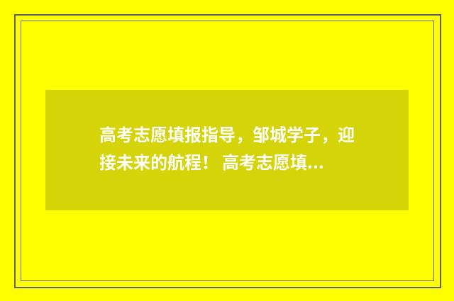 高考志愿填报指导，邹城学子，迎接未来的航程！ 高考志愿填报专家
