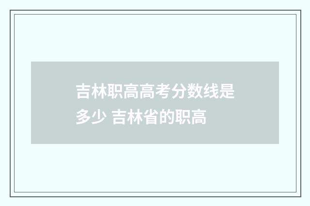 吉林职高高考分数线是多少 吉林省的职高