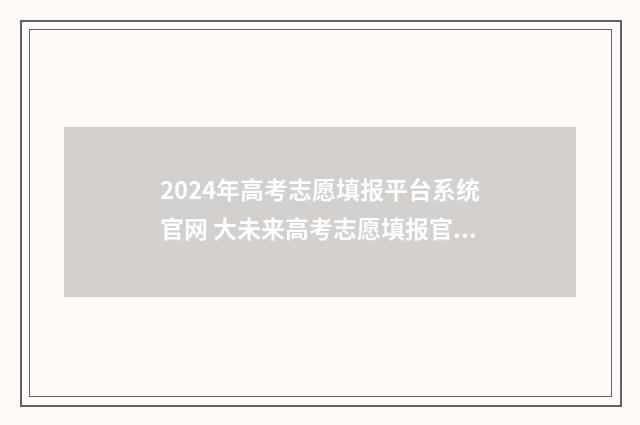2024年高考志愿填报平台系统官网 大未来高考志愿填报官网