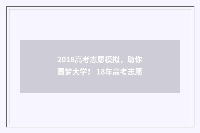 2018高考志愿模拟，助你圆梦大学！ 18年高考志愿