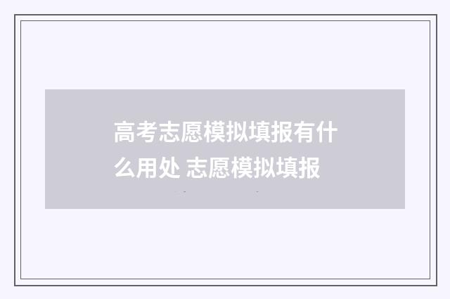 高考志愿模拟填报有什么用处 志愿模拟填报
