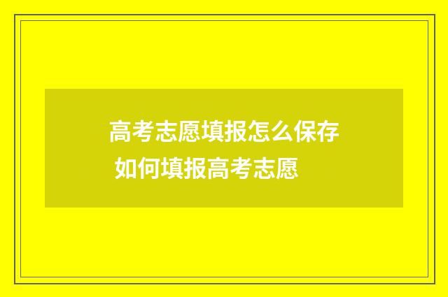 高考志愿填报怎么保存 如何填报高考志愿