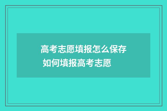 高考志愿填报怎么保存 如何填报高考志愿