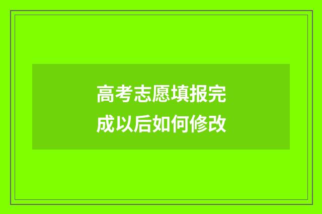 高考志愿填报完成以后如何修改