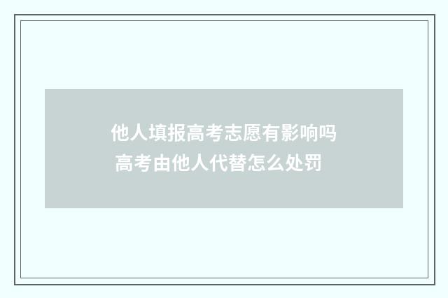 他人填报高考志愿有影响吗 高考由他人代替怎么处罚