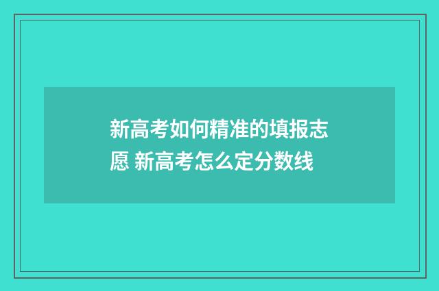 新高考如何精准的填报志愿 新高考怎么定分数线