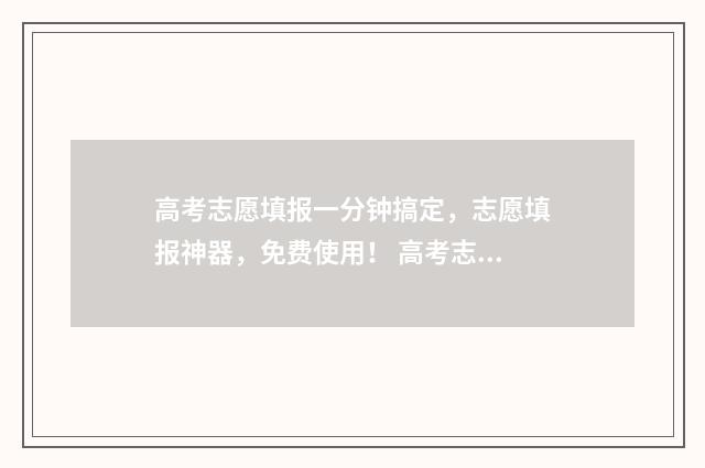 高考志愿填报一分钟搞定，志愿填报神器，免费使用！ 高考志愿填报软件