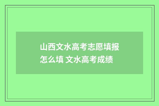 山西文水高考志愿填报怎么填 文水高考成绩