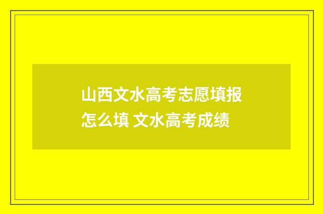山西文水高考志愿填报怎么填 文水高考成绩