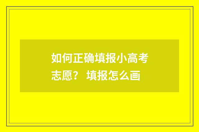 如何正确填报小高考志愿？ 填报怎么画
