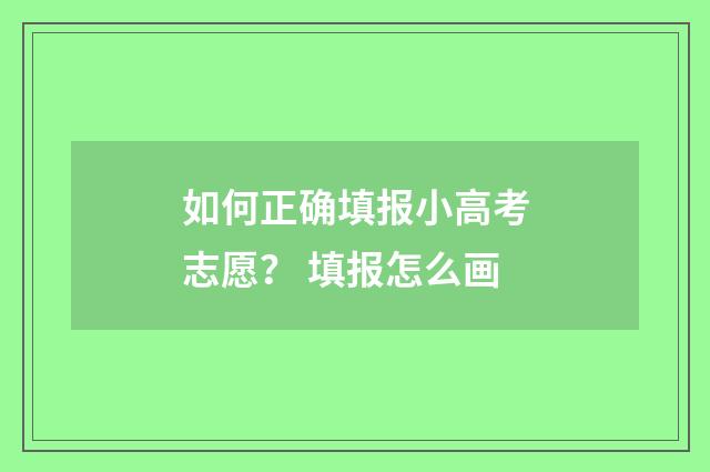 如何正确填报小高考志愿？ 填报怎么画