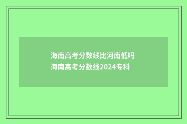海南高考分数线比河南低吗 海南高考分数线2024专科
