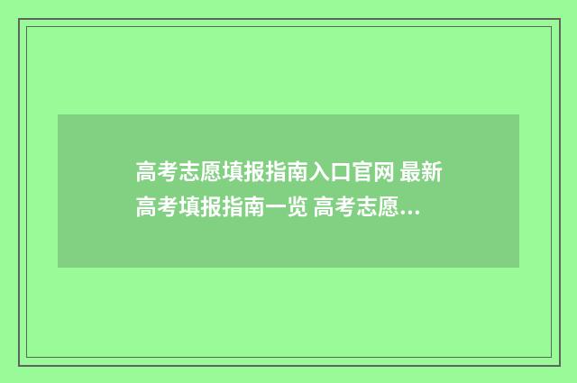 高考志愿填报指南入口官网 最新高考填报指南一览 高考志愿填报指南