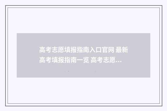 高考志愿填报指南入口官网 最新高考填报指南一览 高考志愿填报指南