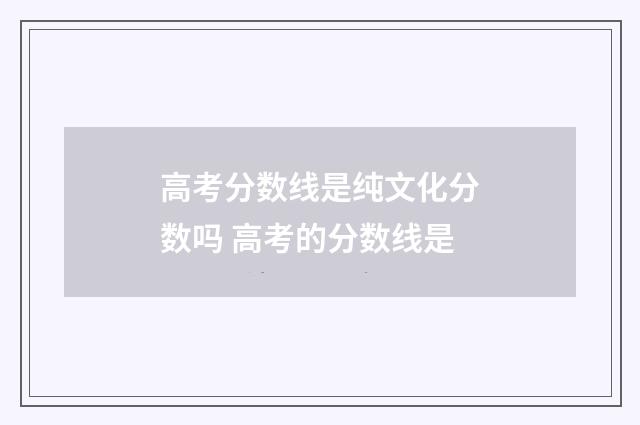 高考分数线是纯文化分数吗 高考的分数线是