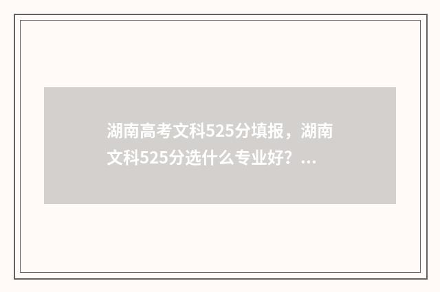 湖南高考文科525分填报，湖南文科525分选什么专业好？ 湖南高考文科520分能上一本吗