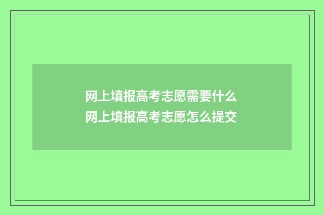 网上填报高考志愿需要什么 网上填报高考志愿怎么提交