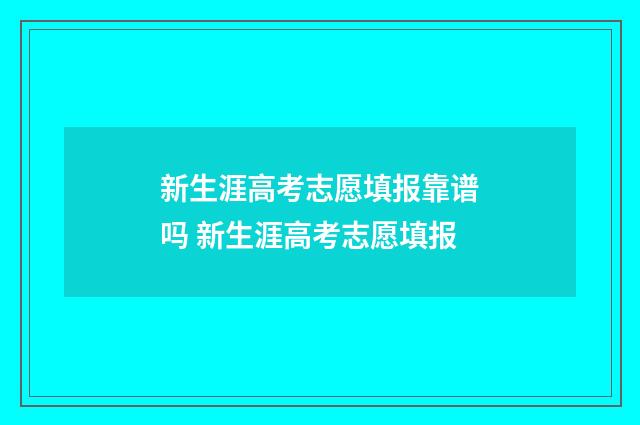 新生涯高考志愿填报靠谱吗 新生涯高考志愿填报