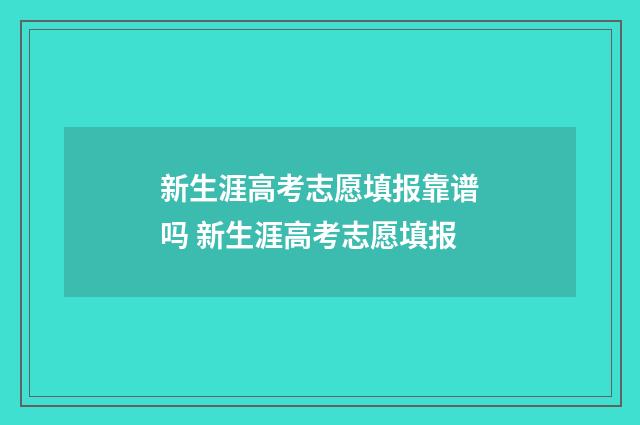 新生涯高考志愿填报靠谱吗 新生涯高考志愿填报