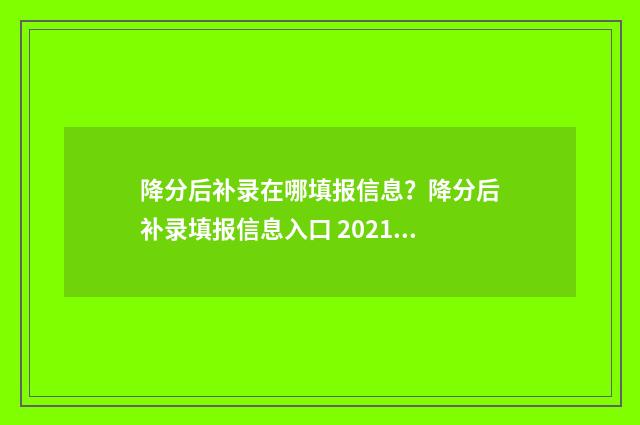 降分后补录在哪填报信息？降分后补录填报信息入口 2021降分补录学校