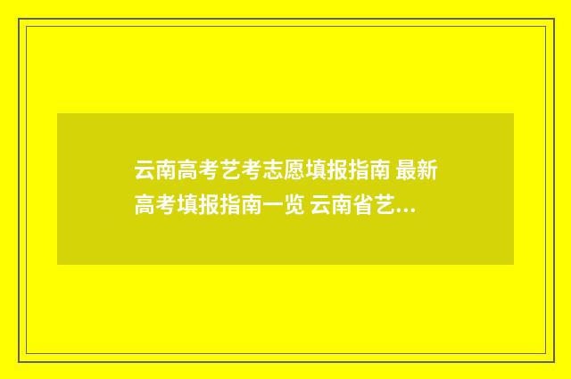 云南高考艺考志愿填报指南 最新高考填报指南一览 云南省艺考高分卷