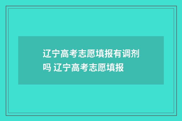 辽宁高考志愿填报有调剂吗 辽宁高考志愿填报