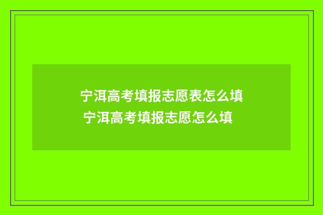 宁洱高考填报志愿表怎么填 宁洱高考填报志愿怎么填
