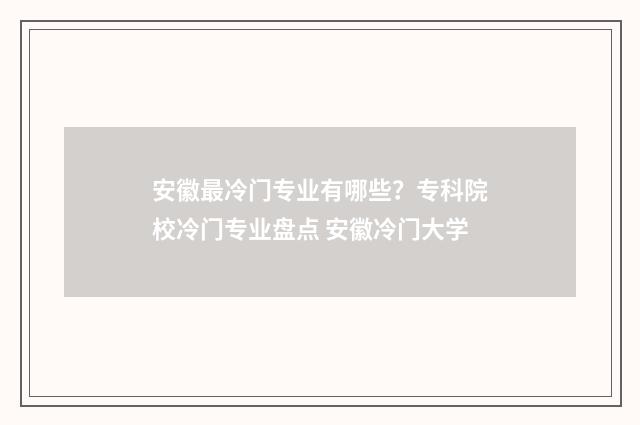 安徽最冷门专业有哪些？专科院校冷门专业盘点 安徽冷门大学