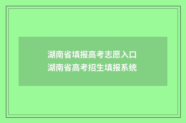 湖南省填报高考志愿入口 湖南省高考招生填报系统