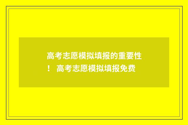 高考志愿模拟填报的重要性！ 高考志愿模拟填报免费