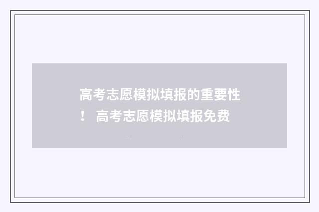 高考志愿模拟填报的重要性！ 高考志愿模拟填报免费