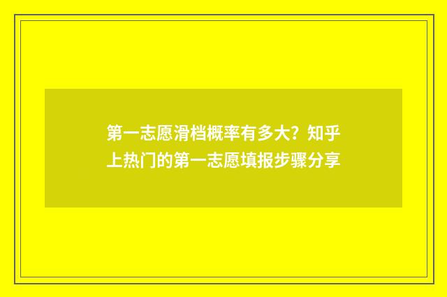 第一志愿滑档概率有多大？知乎上热门的第一志愿填报步骤分享