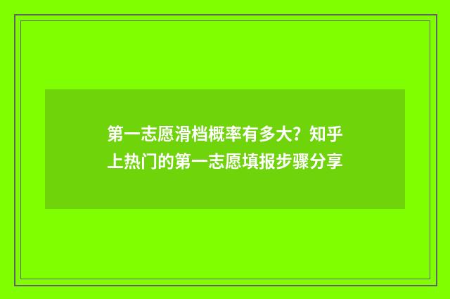 第一志愿滑档概率有多大？知乎上热门的第一志愿填报步骤分享